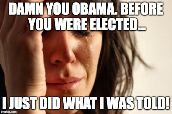 First World Problems | DAMN YOU OBAMA. BEFORE YOU WERE ELECTED... I JUST DID WHAT I WAS TOLD! | image tagged in memes,first world problems | made w/ Imgflip meme maker
