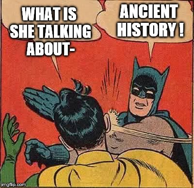 Batman Slapping Robin Meme | WHAT IS SHE TALKING ABOUT- ANCIENT HISTORY ! | image tagged in memes,batman slapping robin | made w/ Imgflip meme maker
