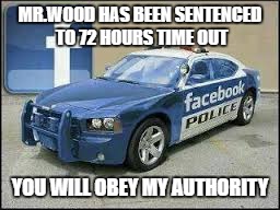 beware the police | MR.WOOD HAS BEEN SENTENCED TO 72 HOURS TIME OUT; YOU WILL OBEY MY AUTHORITY | image tagged in freedom | made w/ Imgflip meme maker