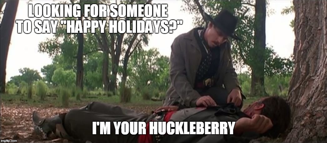 Doc is happy | LOOKING FOR SOMEONE TO SAY "HAPPY HOLIDAYS?"; I'M YOUR HUCKLEBERRY | image tagged in doc holiday,christmas,happy holidays | made w/ Imgflip meme maker