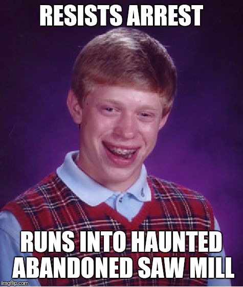 Bad Luck Brian Meme | RESISTS ARREST RUNS INTO HAUNTED ABANDONED SAW MILL | image tagged in memes,bad luck brian | made w/ Imgflip meme maker