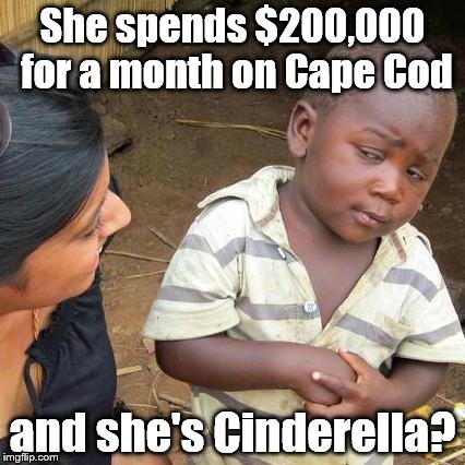 Third World Skeptical Kid Meme | She spends $200,000 for a month on Cape Cod and she's Cinderella? | image tagged in memes,third world skeptical kid | made w/ Imgflip meme maker