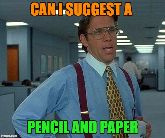 That Would Be Great Meme | CAN I SUGGEST A PENCIL AND PAPER | image tagged in memes,that would be great | made w/ Imgflip meme maker