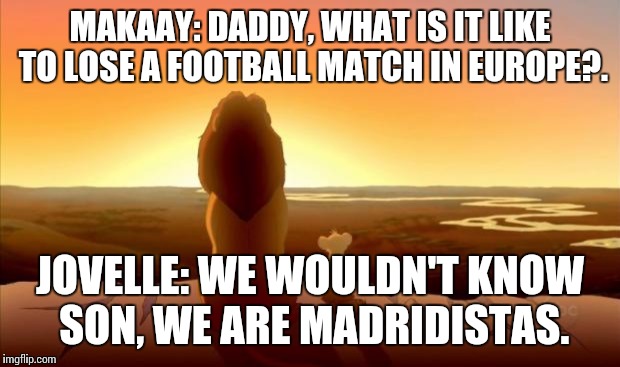 MUFASA AND SIMBA | MAKAAY: DADDY, WHAT IS IT LIKE TO LOSE A FOOTBALL MATCH IN EUROPE?. JOVELLE: WE WOULDN'T KNOW SON, WE ARE MADRIDISTAS. | image tagged in mufasa and simba | made w/ Imgflip meme maker
