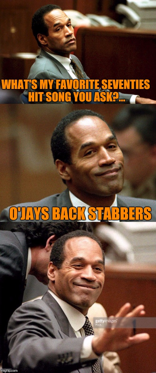 Bad joke OJ, too soon? | WHAT'S MY FAVORITE SEVENTIES HIT SONG YOU ASK?... O'JAYS
BACK STABBERS | image tagged in bad joke oj simpson,sewmyeyesshut,funny memes | made w/ Imgflip meme maker