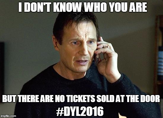 Liam Neeson Taken 2 Meme | I DON'T KNOW WHO YOU ARE; BUT THERE ARE NO TICKETS SOLD AT THE DOOR; #DYL2016 | image tagged in memes,liam neeson taken 2 | made w/ Imgflip meme maker