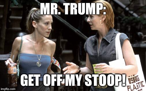 Stoop trump | MR. TRUMP:; GET OFF MY STOOP! | image tagged in donald trump | made w/ Imgflip meme maker