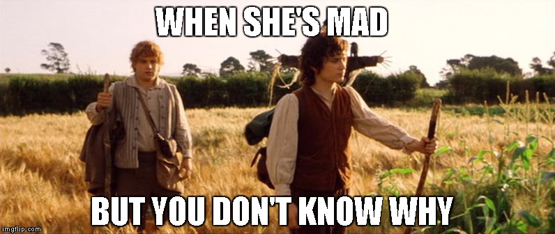 ... | WHEN SHE'S MAD; BUT YOU DON'T KNOW WHY | image tagged in relationships,life,things,tags,one does not simply | made w/ Imgflip meme maker
