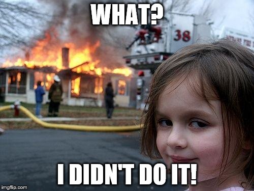 Disaster Girl | WHAT? I DIDN'T DO IT! | image tagged in memes,disaster girl | made w/ Imgflip meme maker