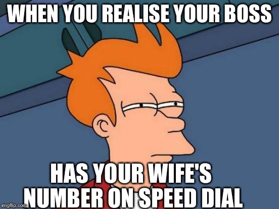 Futurama Fry Meme | WHEN YOU REALISE YOUR BOSS HAS YOUR WIFE'S NUMBER ON SPEED DIAL | image tagged in memes,futurama fry | made w/ Imgflip meme maker
