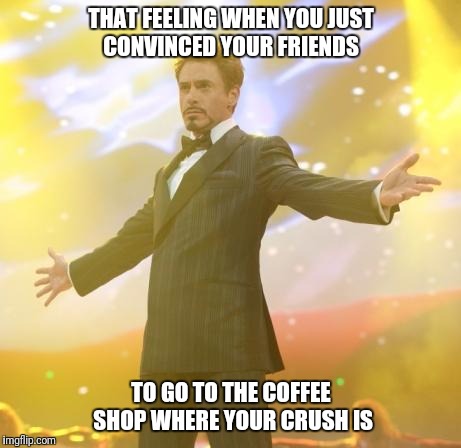 Time To hunt | THAT FEELING WHEN YOU JUST CONVINCED YOUR FRIENDS; TO GO TO THE COFFEE SHOP WHERE YOUR CRUSH IS | image tagged in crush,friends,coffee | made w/ Imgflip meme maker