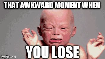 THAT AWKWARD MOMENT WHEN; YOU LOSE | image tagged in awkward moment | made w/ Imgflip meme maker