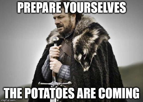 Prepare Yourself | PREPARE YOURSELVES; THE POTATOES ARE COMING | image tagged in prepare yourself | made w/ Imgflip meme maker