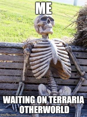 Waiting Skeleton | ME; WAITING ON TERRARIA OTHERWORLD | image tagged in memes,waiting skeleton | made w/ Imgflip meme maker