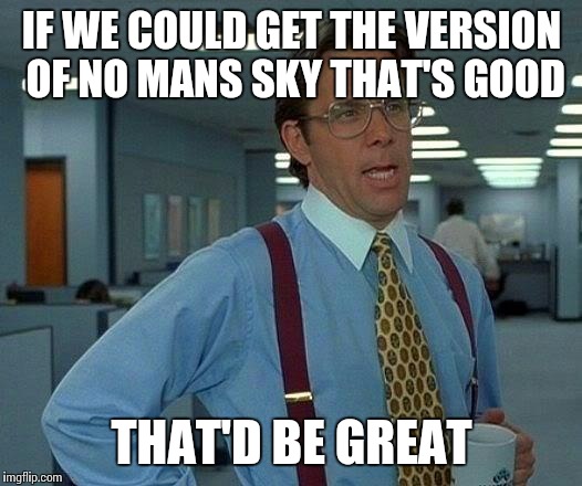 That Would Be Great Meme | IF WE COULD GET THE VERSION OF NO MANS SKY THAT'S GOOD; THAT'D BE GREAT | image tagged in memes,that would be great | made w/ Imgflip meme maker