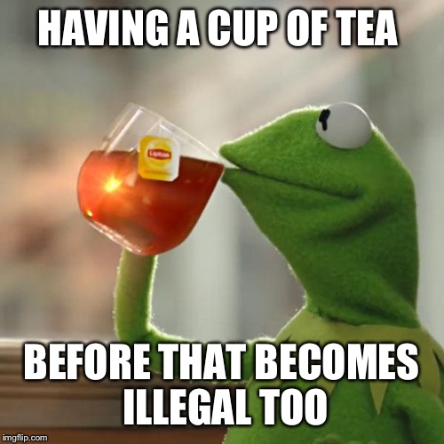 But That's None Of My Business Meme | HAVING A CUP OF TEA; BEFORE THAT BECOMES ILLEGAL TOO | image tagged in memes,but thats none of my business,kermit the frog | made w/ Imgflip meme maker