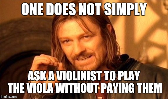 Seriously, they'll pay it for big bucks... | ONE DOES NOT SIMPLY; ASK A VIOLINIST TO PLAY THE VIOLA WITHOUT PAYING THEM | image tagged in memes,one does not simply,thatbritishviolaguy,violin,viola,music | made w/ Imgflip meme maker