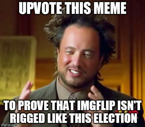 Ancient Aliens | UPVOTE THIS MEME; TO PROVE THAT IMGFLIP ISN'T RIGGED LIKE THIS ELECTION | image tagged in memes,ancient aliens | made w/ Imgflip meme maker