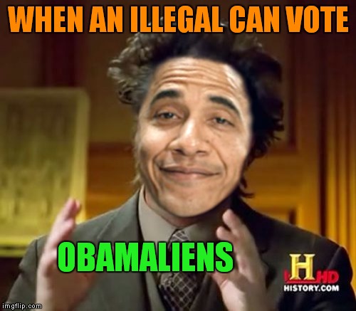 WHEN AN ILLEGAL CAN VOTE OBAMALIENS | made w/ Imgflip meme maker