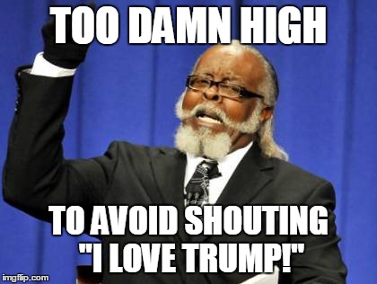 Too Damn High | TOO DAMN HIGH; TO AVOID SHOUTING "I LOVE TRUMP!" | image tagged in memes,too damn high | made w/ Imgflip meme maker