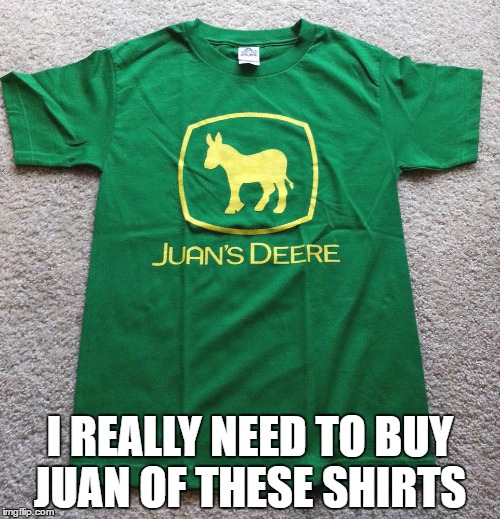 I'll buy Juan for you too | I REALLY NEED TO BUY JUAN OF THESE SHIRTS | image tagged in memes,mexican,parody,donkey | made w/ Imgflip meme maker