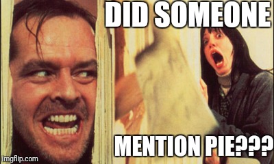 Did someone mention pie??? |  DID SOMEONE; MENTION PIE??? | image tagged in jack nicholson the shining snow | made w/ Imgflip meme maker