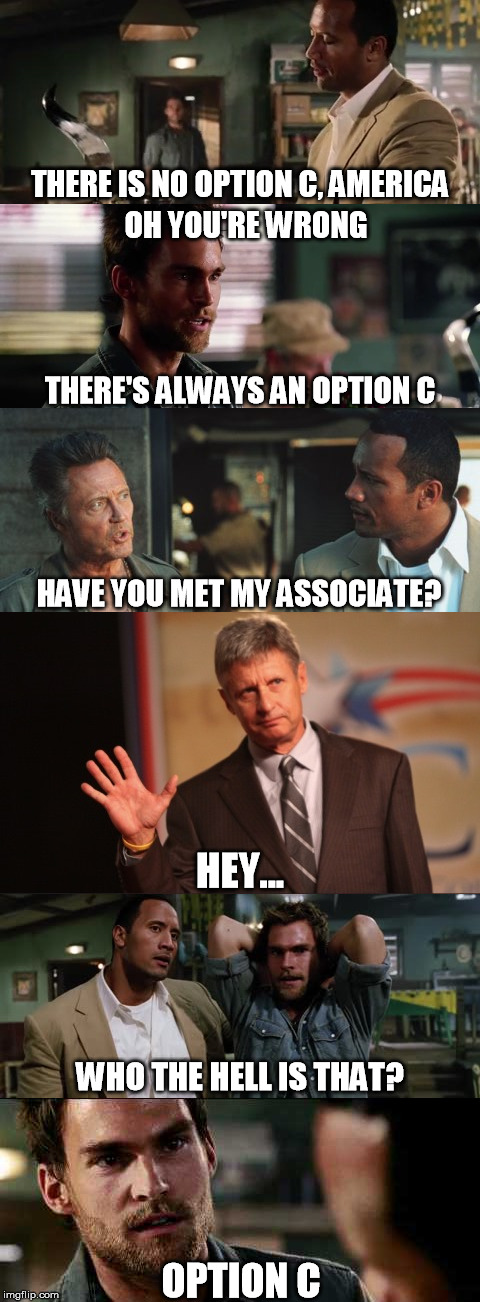 No Limits | THERE IS NO OPTION C, AMERICA; OH YOU'RE WRONG; THERE'S ALWAYS AN OPTION C; HAVE YOU MET MY ASSOCIATE? HEY... WHO THE HELL IS THAT? OPTION C | image tagged in presidential race,gary johnson | made w/ Imgflip meme maker