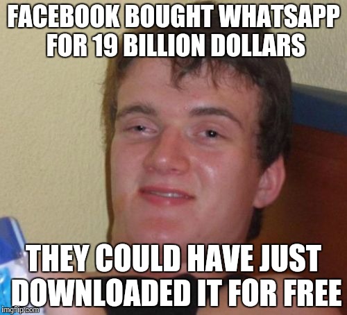 10 Guy | FACEBOOK BOUGHT WHATSAPP FOR 19 BILLION DOLLARS; THEY COULD HAVE JUST DOWNLOADED IT FOR FREE | image tagged in memes,10 guy | made w/ Imgflip meme maker