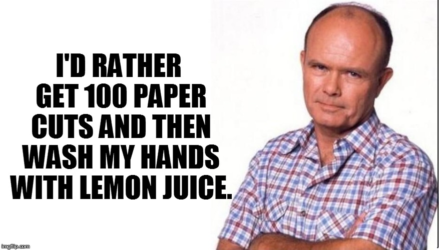 I'D RATHER GET 100 PAPER CUTS AND THEN WASH MY HANDS WITH LEMON JUICE. | made w/ Imgflip meme maker