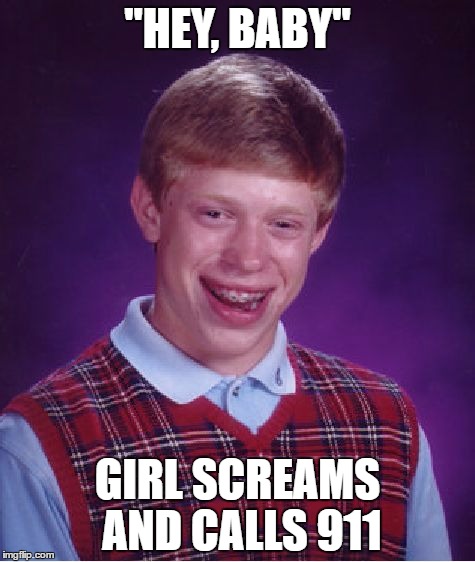 Bad Luck Brian | "HEY, BABY"; GIRL SCREAMS AND CALLS 911 | image tagged in memes,bad luck brian | made w/ Imgflip meme maker