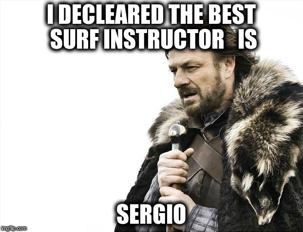 Brace Yourselves X is Coming | I DECLEARED THE BEST SURF INSTRUCTOR 

IS; SERGIO | image tagged in memes,brace yourselves x is coming | made w/ Imgflip meme maker