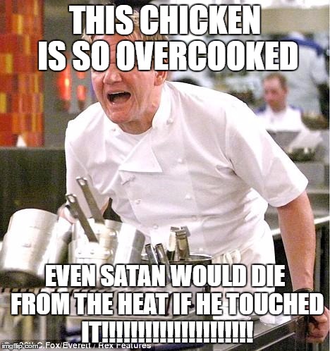 Chef Gordon Ramsay Meme | THIS CHICKEN IS SO OVERCOOKED; EVEN SATAN WOULD DIE FROM THE HEAT IF HE TOUCHED IT!!!!!!!!!!!!!!!!!!!!! | image tagged in memes,chef gordon ramsay | made w/ Imgflip meme maker