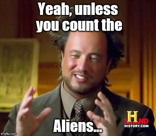 Ancient Aliens Meme | Yeah, unless you count the Aliens... | image tagged in memes,ancient aliens | made w/ Imgflip meme maker