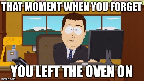 Aaaaand Its Gone | THAT MOMENT WHEN YOU FORGET; YOU LEFT THE OVEN ON | image tagged in memes,aaaaand its gone | made w/ Imgflip meme maker