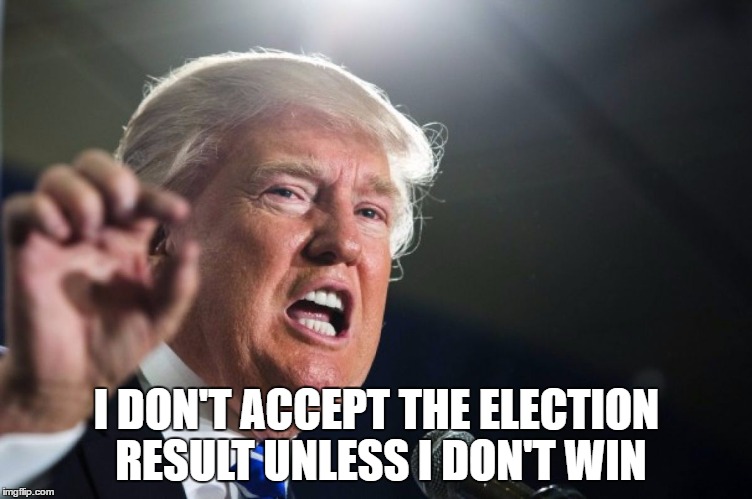 donald trump | I DON'T ACCEPT THE ELECTION RESULT UNLESS I DON'T WIN | image tagged in donald trump | made w/ Imgflip meme maker