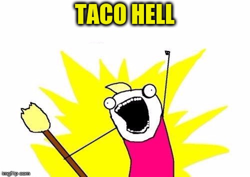 X All The Y Meme | TACO HELL | image tagged in memes,x all the y | made w/ Imgflip meme maker