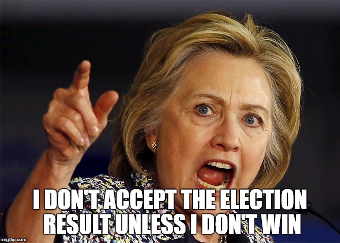 Hillary Clinton | I DON'T ACCEPT THE ELECTION RESULT UNLESS I DON'T WIN | image tagged in hillary clinton | made w/ Imgflip meme maker