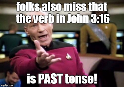 Picard Wtf Meme | folks also miss that the verb in John 3:16 is PAST tense! | image tagged in memes,picard wtf | made w/ Imgflip meme maker