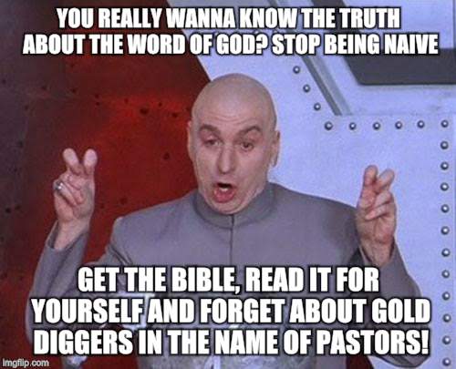 Dr Evil Laser | YOU REALLY WANNA KNOW THE TRUTH ABOUT THE WORD OF GOD? STOP BEING NAIVE; GET THE BIBLE, READ IT FOR YOURSELF AND FORGET ABOUT GOLD DIGGERS IN THE NAME OF PASTORS! | image tagged in memes,dr evil laser | made w/ Imgflip meme maker