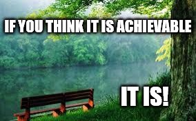 Nature | IF YOU THINK IT IS ACHIEVABLE; IT IS! | image tagged in nature | made w/ Imgflip meme maker