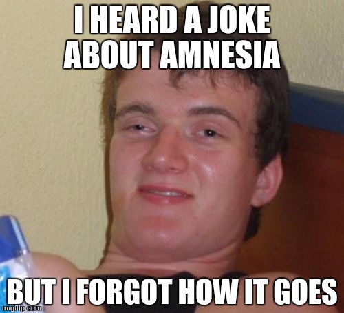 10 Guy | I HEARD A JOKE ABOUT AMNESIA; BUT I FORGOT HOW IT GOES | image tagged in memes,10 guy | made w/ Imgflip meme maker