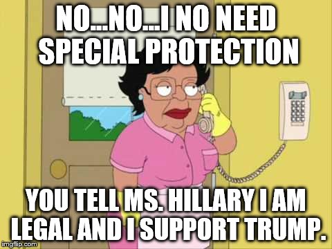 Consuela | NO...NO...I NO NEED SPECIAL PROTECTION; YOU TELL MS. HILLARY I AM LEGAL AND I SUPPORT TRUMP. | image tagged in family guy maid on phone | made w/ Imgflip meme maker