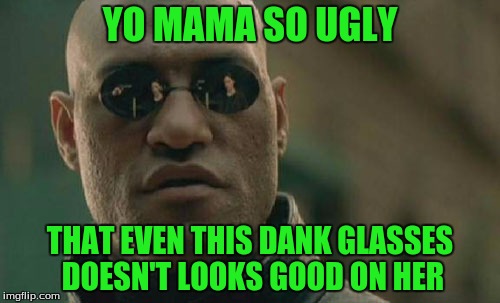 Matrix Morpheus | YO MAMA SO UGLY; THAT EVEN THIS DANK GLASSES DOESN'T LOOKS GOOD ON HER | image tagged in memes,matrix morpheus | made w/ Imgflip meme maker