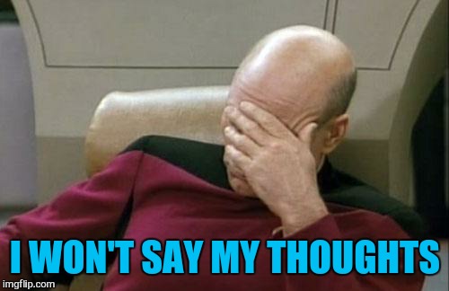 Captain Picard Facepalm Meme | I WON'T SAY MY THOUGHTS | image tagged in memes,captain picard facepalm | made w/ Imgflip meme maker
