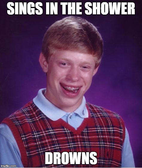 Bad Luck Brian Meme | SINGS IN THE SHOWER DROWNS | image tagged in memes,bad luck brian | made w/ Imgflip meme maker