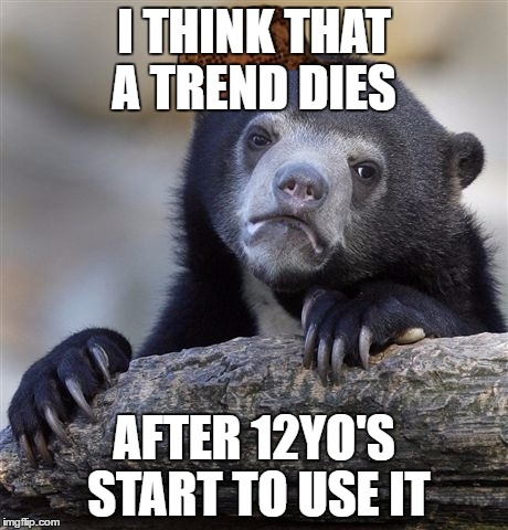 Confession Bear | I THINK THAT A TREND DIES; AFTER 12YO'S START TO USE IT | image tagged in memes,confession bear,scumbag | made w/ Imgflip meme maker