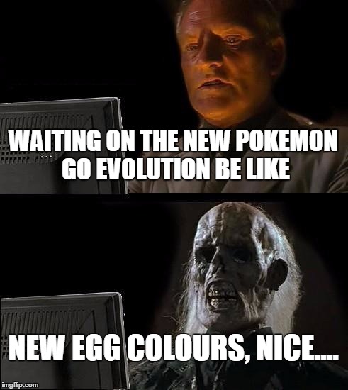 I'll Just Wait Here Meme | WAITING ON THE NEW POKEMON GO EVOLUTION BE LIKE; NEW EGG COLOURS, NICE.... | image tagged in memes,ill just wait here | made w/ Imgflip meme maker