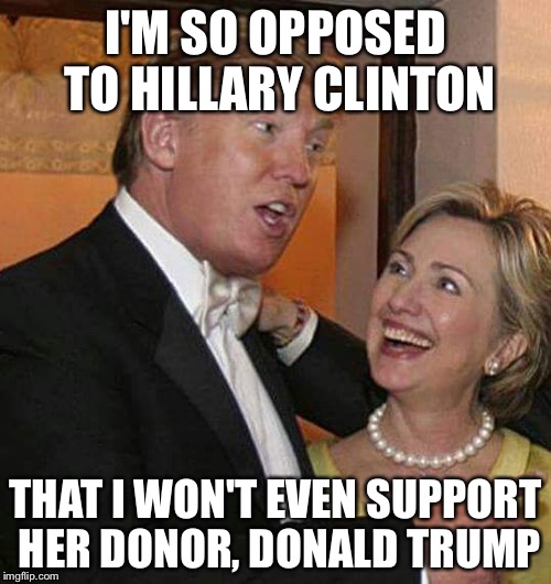 EvanMcMullin.com | I'M SO OPPOSED TO HILLARY CLINTON; THAT I WON'T EVEN SUPPORT HER DONOR, DONALD TRUMP | image tagged in trump hillary | made w/ Imgflip meme maker