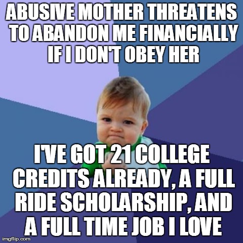 Success Kid | ABUSIVE MOTHER THREATENS TO ABANDON ME FINANCIALLY IF I DON'T OBEY HER I'VE GOT 21 COLLEGE CREDITS ALREADY, A FULL RIDE SCHOLARSHIP, AND A F | image tagged in memes,success kid,AdviceAnimals | made w/ Imgflip meme maker