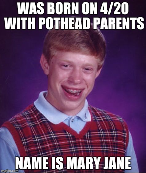 Bad Luck Brian | WAS BORN ON 4/20 WITH POTHEAD PARENTS; NAME IS MARY JANE | image tagged in memes,bad luck brian | made w/ Imgflip meme maker